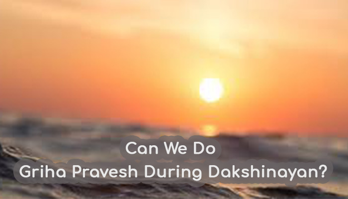 Can we do Griha Pravesh during Dakshinayan?